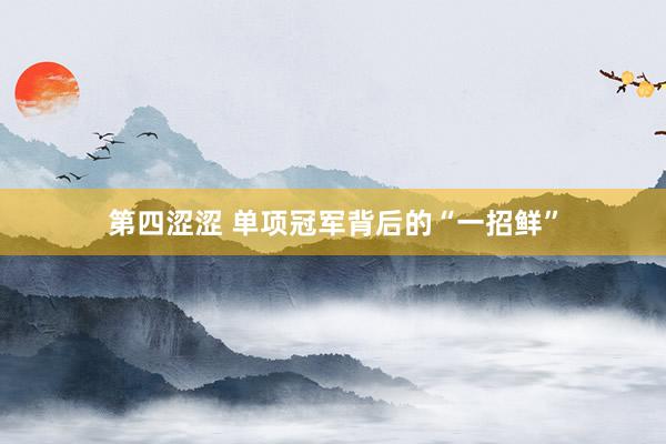 第四涩涩 单项冠军背后的“一招鲜”
