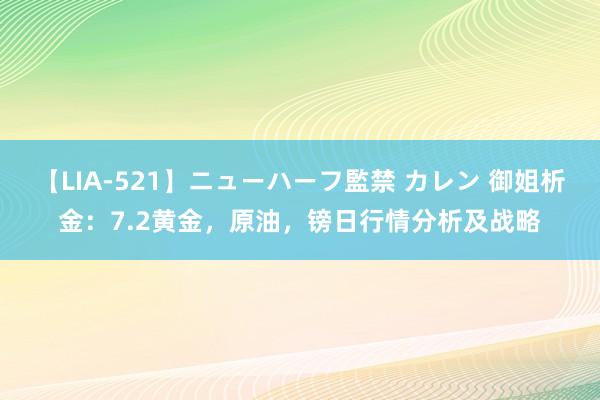 【LIA-521】ニューハーフ監禁 カレン 御姐析金：7.2黄金，原油，镑日行情分析及战略