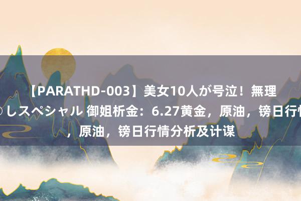 【PARATHD-003】美女10人が号泣！無理やり連続中○しスペシャル 御姐析金：6.27黄金，原油，镑日行情分析及计谋