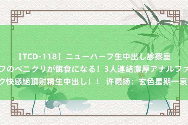 【TCD-118】ニューハーフ生中出し診察室 異常勃起したニューハーフのペニクリが餌食になる！3人連結濃厚アナルファック快感絶頂射精生中出し！！ 许曦扬：玄色星期一哀鸿遍地，错愕情感短线难消退