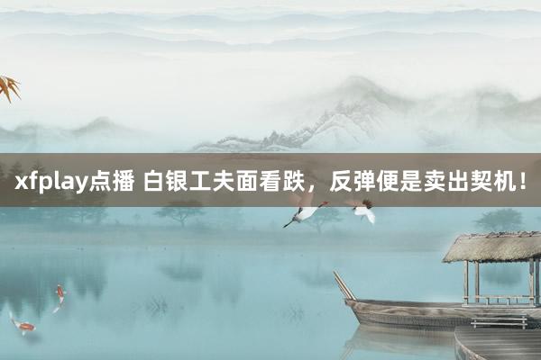 xfplay点播 白银工夫面看跌，反弹便是卖出契机！