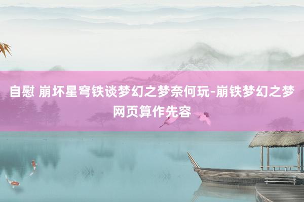 自慰 崩坏星穹铁谈梦幻之梦奈何玩-崩铁梦幻之梦网页算作先容