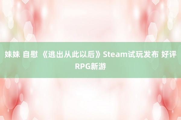 妹妹 自慰 《逃出从此以后》Steam试玩发布 好评RPG新游