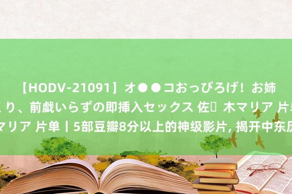 【HODV-21091】オ●●コおっぴろげ！お姉ちゃん 四六時中濡れまくり、前戯いらずの即挿入セックス 佐々木マリア 片单丨5部豆瓣8分以上的神级影片, 揭开中东历史的奥妙面纱!