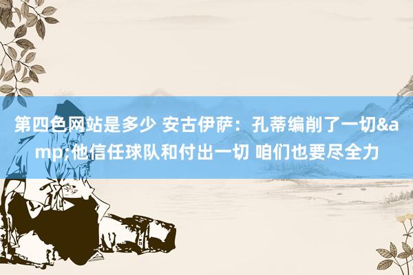 第四色网站是多少 安古伊萨：孔蒂编削了一切&他信任球队和付出一切 咱们也要尽全力