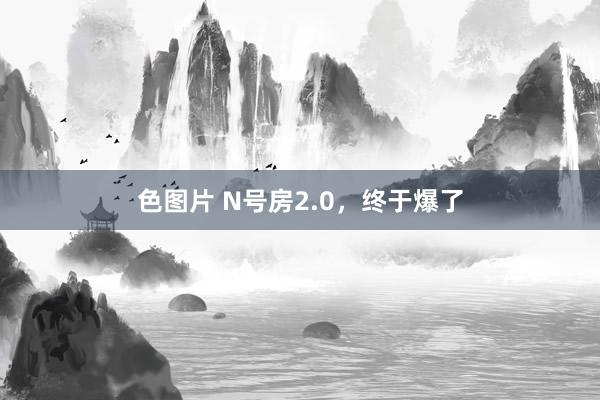 色图片 N号房2.0，终于爆了