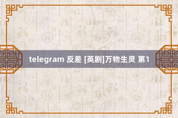 telegram 反差 [英剧]万物生灵 第1