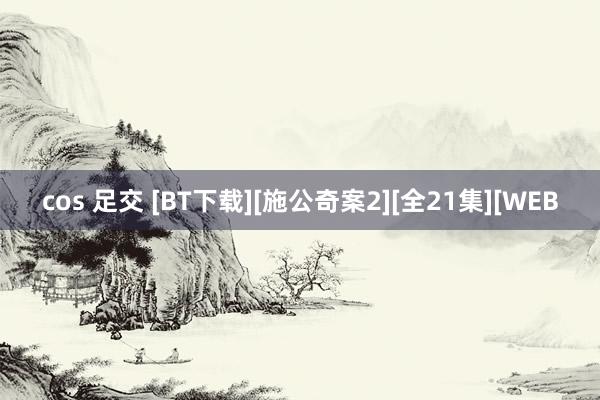 cos 足交 [BT下载][施公奇案2][全21集][WEB