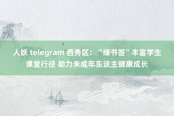 人妖 telegram 西秀区：“绿书签”丰富学生课堂行径 助力未成年东谈主健康成长