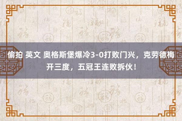 偷拍 英文 奥格斯堡爆冷3-0打败门兴，克劳德梅开三度，五冠王连败拆伙！