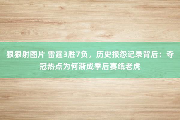 狠狠射图片 雷霆3胜7负，历史报怨记录背后：夺冠热点为何渐成季后赛纸老虎