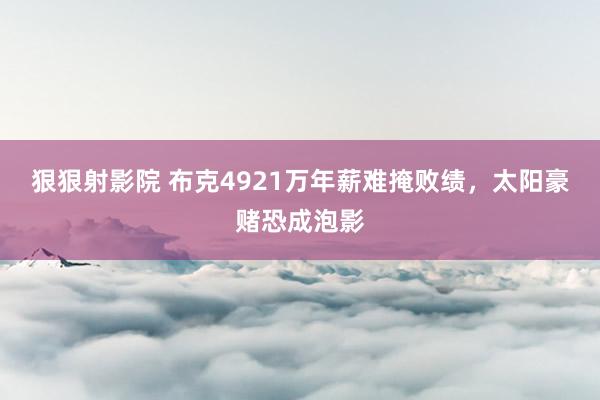 狠狠射影院 布克4921万年薪难掩败绩，太阳豪赌恐成泡影