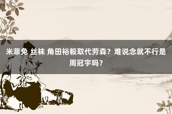 米菲兔 丝袜 角田裕毅取代劳森？难说念就不行是周冠宇吗？