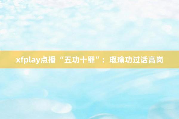 xfplay点播 “五功十罪”：瑕瑜功过话高岗