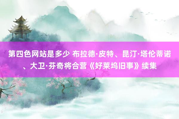 第四色网站是多少 布拉德·皮特、昆汀·塔伦蒂诺、大卫·芬奇将合营《好莱坞旧事》续集