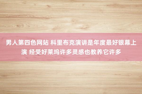 男人第四色网站 科里布克演讲是年度最好银幕上演 经受好莱坞许多灵感也教养它许多