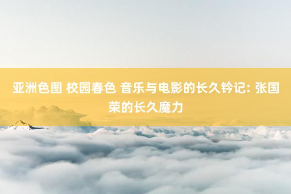 亚洲色图 校园春色 音乐与电影的长久钤记: 张国荣的长久魔力