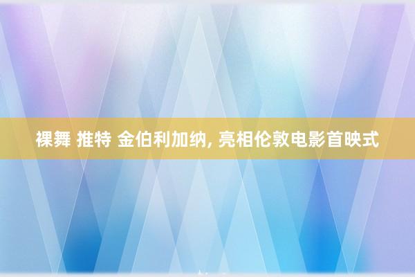 裸舞 推特 金伯利加纳, 亮相伦敦电影首映式
