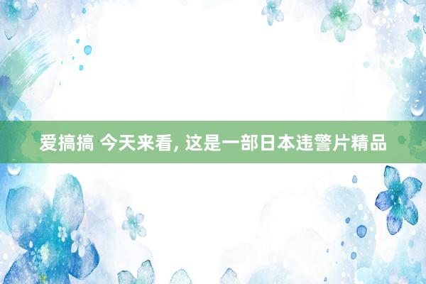 爱搞搞 今天来看, 这是一部日本违警片精品