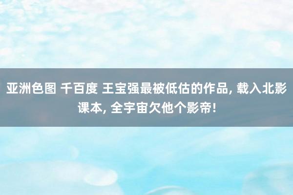 亚洲色图 千百度 王宝强最被低估的作品, 载入北影课本, 全宇宙欠他个影帝!