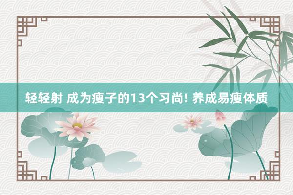 轻轻射 成为瘦子的13个习尚! 养成易瘦体质