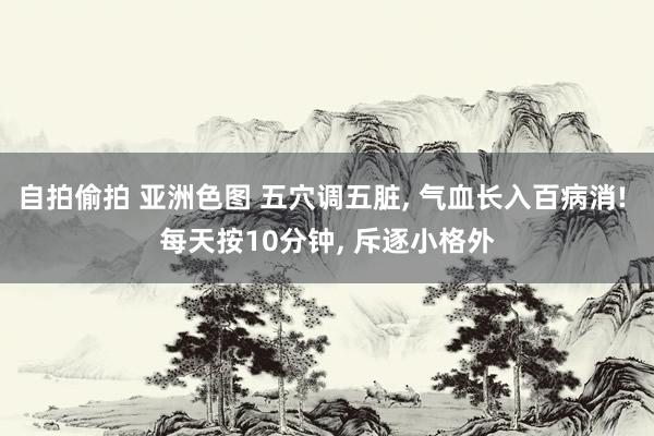 自拍偷拍 亚洲色图 五穴调五脏, 气血长入百病消! 每天按10分钟, 斥逐小格外