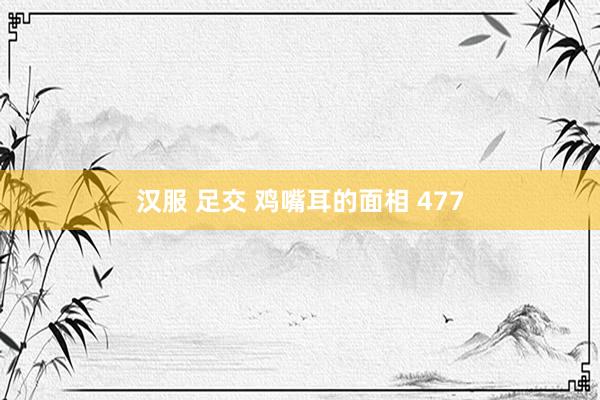 汉服 足交 鸡嘴耳的面相 477