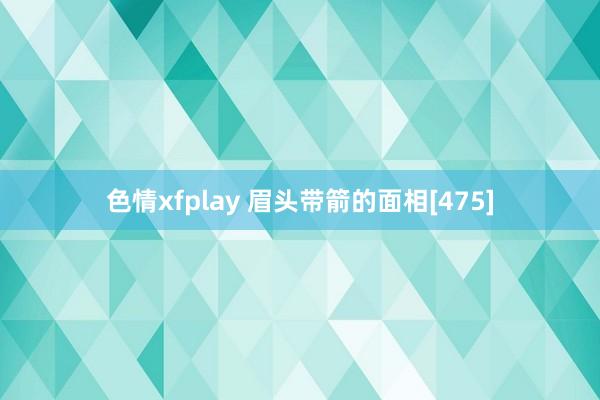 色情xfplay 眉头带箭的面相[475]