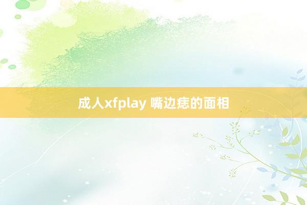 成人xfplay 嘴边痣的面相