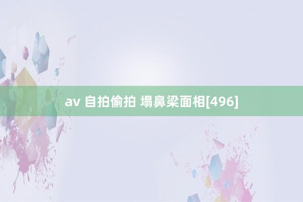 av 自拍偷拍 塌鼻梁面相[496]