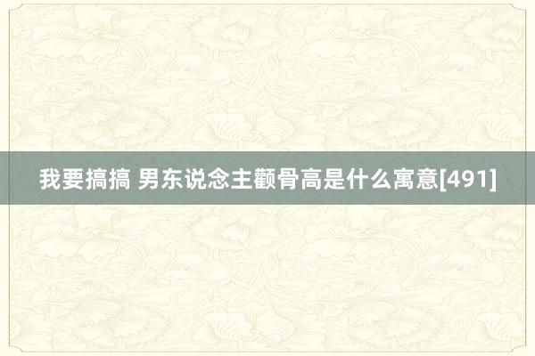 我要搞搞 男东说念主颧骨高是什么寓意[491]
