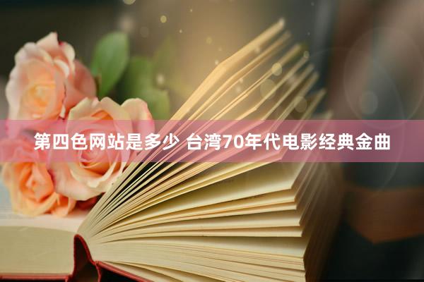 第四色网站是多少 台湾70年代电影经典金曲