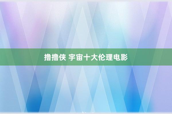 撸撸侠 宇宙十大伦理电影