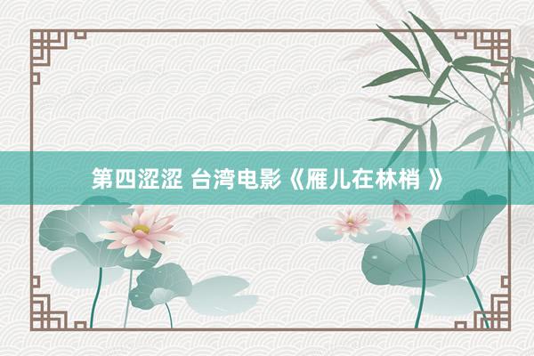 第四涩涩 台湾电影《雁儿在林梢 》