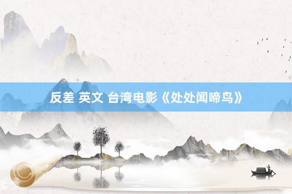反差 英文 台湾电影《处处闻啼鸟》