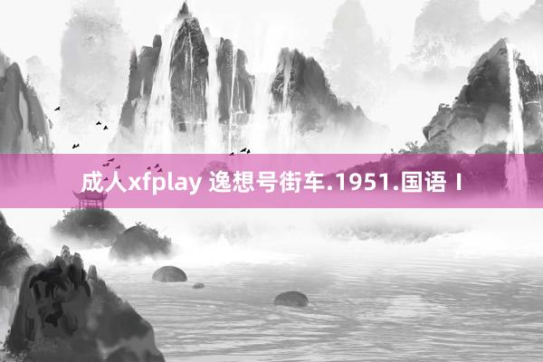 成人xfplay 逸想号街车.1951.国语Ⅰ