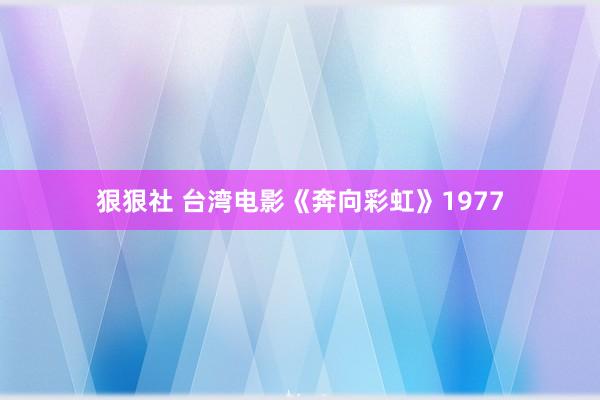 狠狠社 台湾电影《奔向彩虹》1977