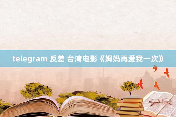 telegram 反差 台湾电影《姆妈再爱我一次》
