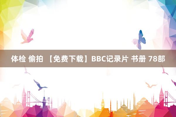 体检 偷拍 【免费下载】BBC记录片 书册 78部