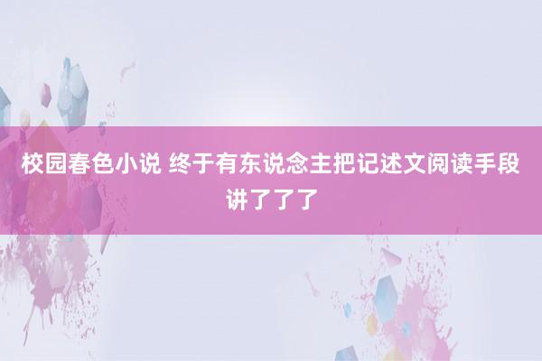 校园春色小说 终于有东说念主把记述文阅读手段讲了了了
