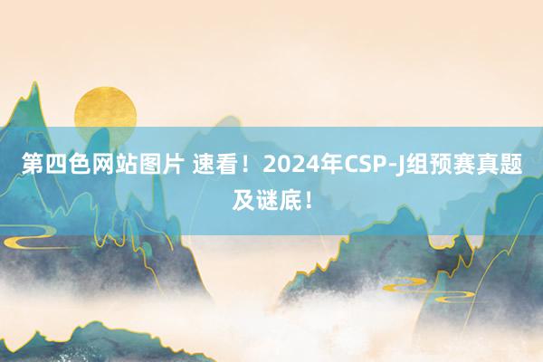 第四色网站图片 速看！2024年CSP-J组预赛真题及谜底！