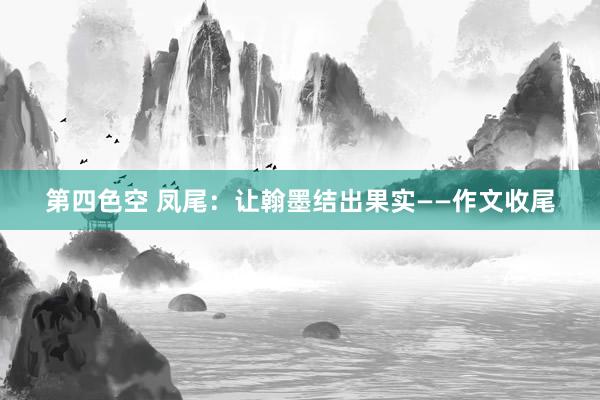 第四色空 凤尾：让翰墨结出果实——作文收尾