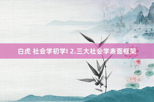 白虎 社会学初学I 2.三大社会学表面框架