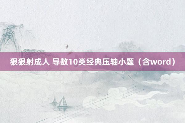 狠狠射成人 导数10类经典压轴小题（含word）